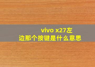 vivo x27左边那个按键是什么意思